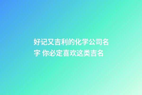好记又吉利的化学公司名字 你必定喜欢这类吉名-第1张-公司起名-玄机派